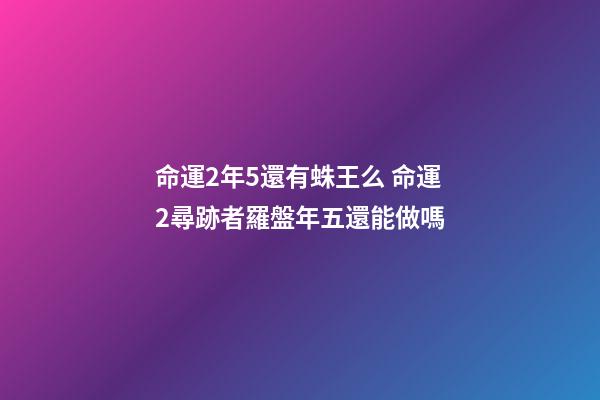 命運2年5還有蛛王么 命運2尋跡者羅盤年五還能做嗎-第1張-觀點-玄機派